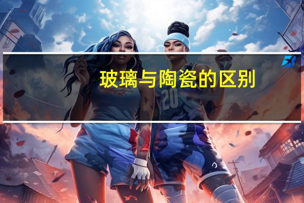 玻璃与陶瓷的区别