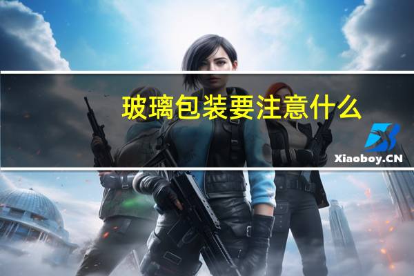 玻璃包装要注意什么