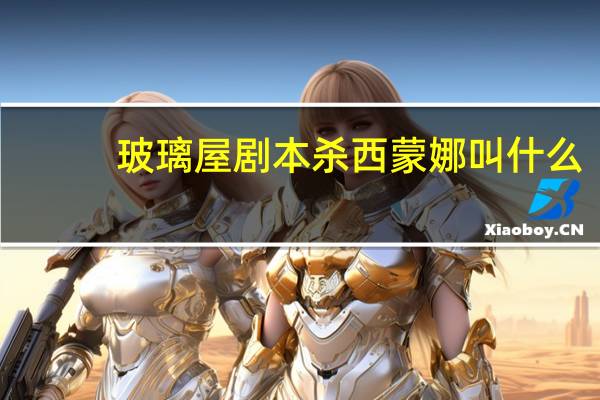玻璃屋剧本杀西蒙娜叫什么