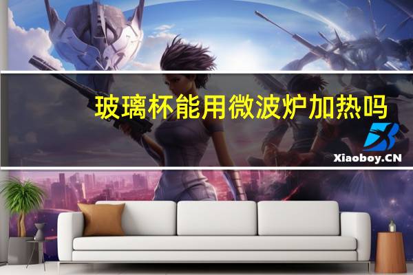 玻璃杯能用微波炉加热吗