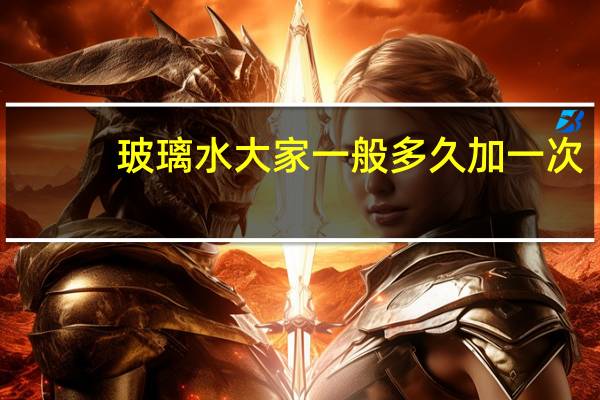 玻璃水大家一般多久加一次