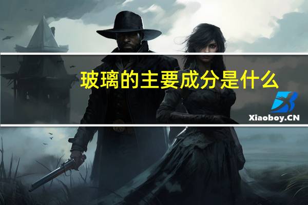 玻璃的主要成分是什么