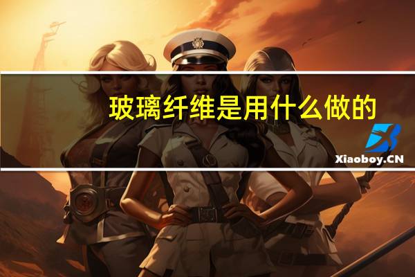 玻璃纤维是用什么做的