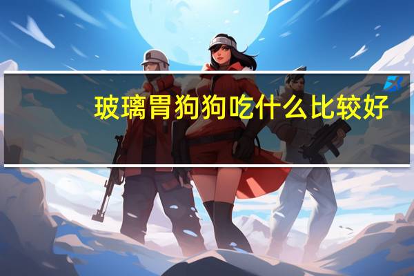 玻璃胃狗狗吃什么比较好