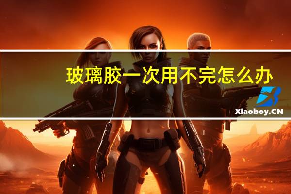 玻璃胶一次用不完怎么办