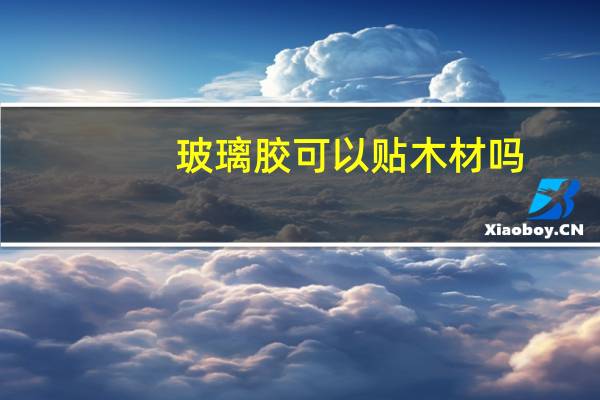 玻璃胶可以贴木材吗