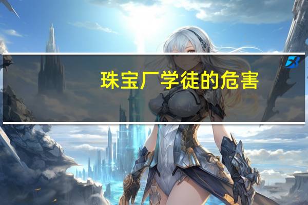 珠宝厂学徒的危害