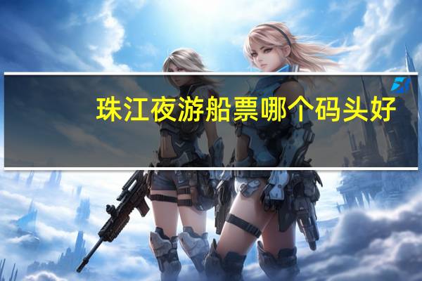 珠江夜游船票哪个码头好