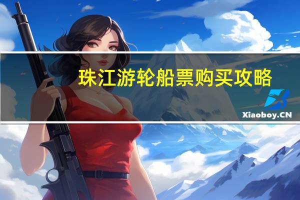 珠江游轮船票购买攻略