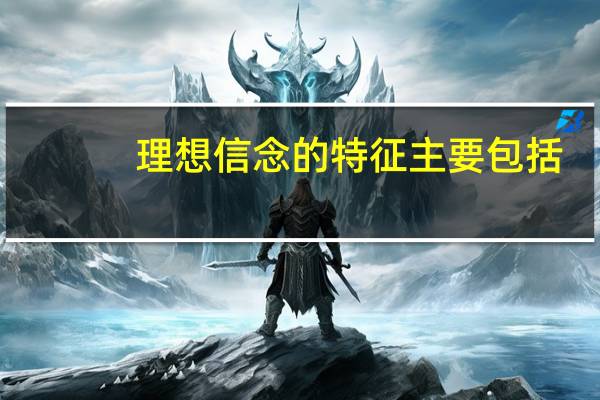 理想信念的特征主要包括