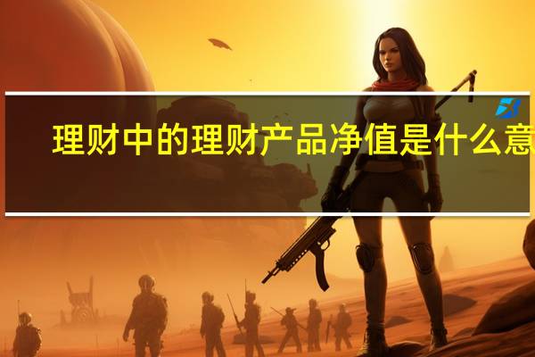 理财中的理财产品净值是什么意思