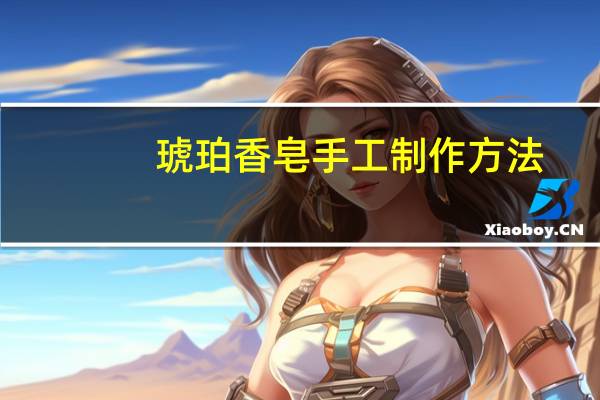 琥珀香皂手工制作方法