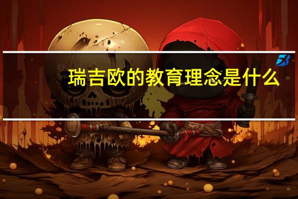 瑞吉欧的教育理念是什么