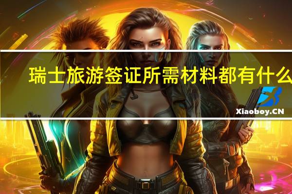 瑞士旅游签证所需材料都有什么啊？？？ 谁告诉下啊？？？？