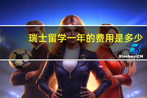 瑞士留学一年的费用是多少