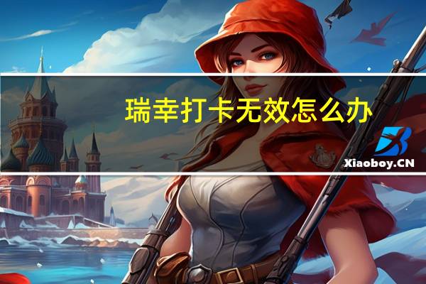 瑞幸打卡无效怎么办