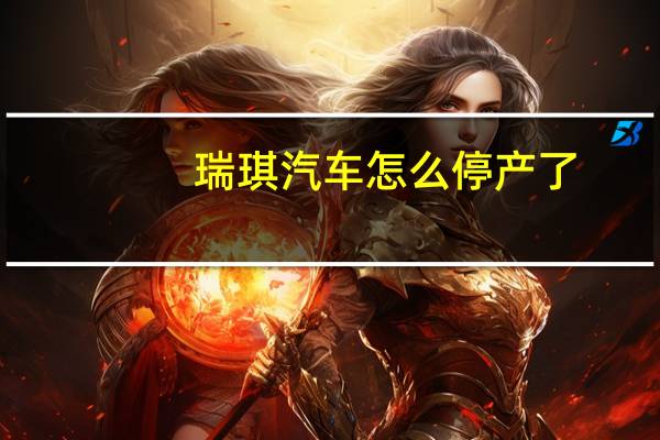 瑞琪汽车怎么停产了