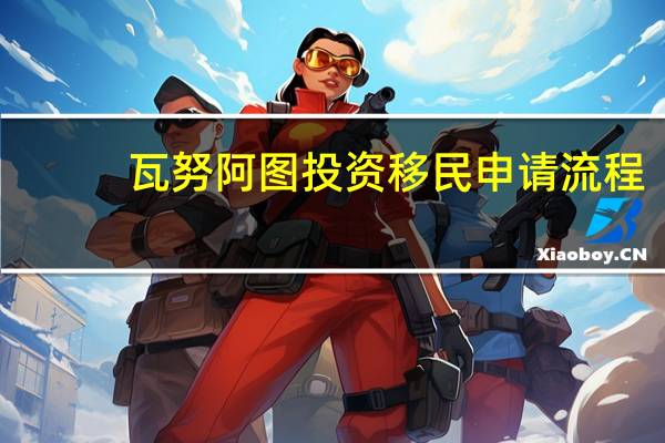 瓦努阿图投资移民申请流程
