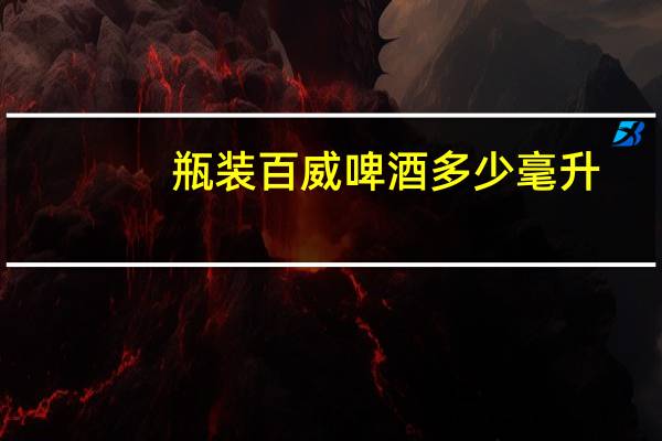 瓶装百威啤酒多少毫升