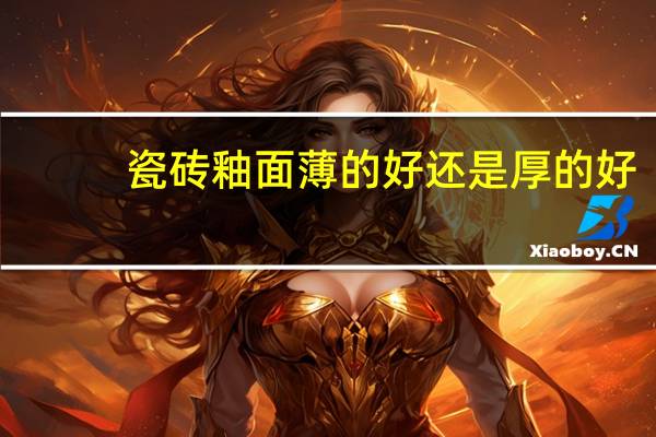 瓷砖釉面薄的好还是厚的好