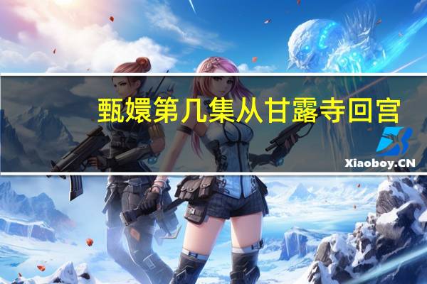 甄嬛第几集从甘露寺回宫
