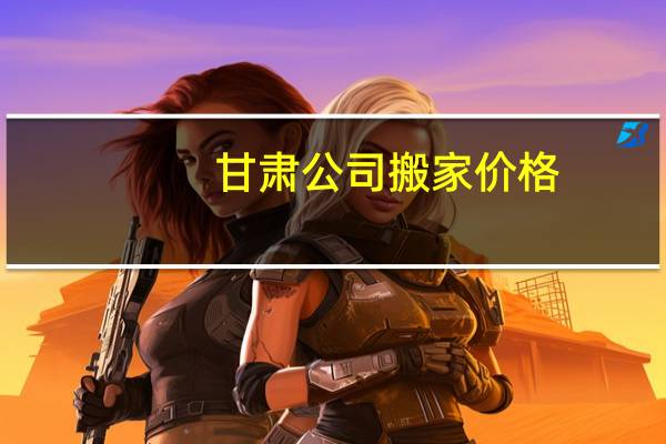 甘肃公司搬家价格