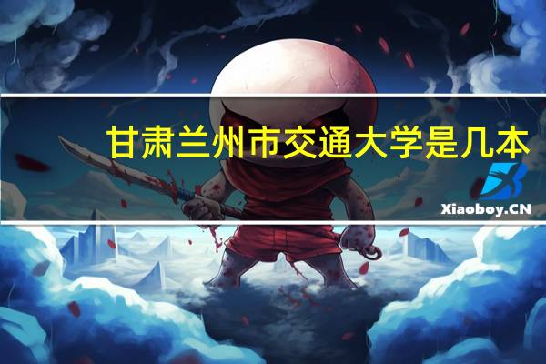 甘肃兰州市交通大学是几本