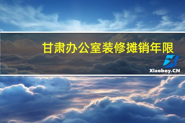 甘肃办公室装修摊销年限