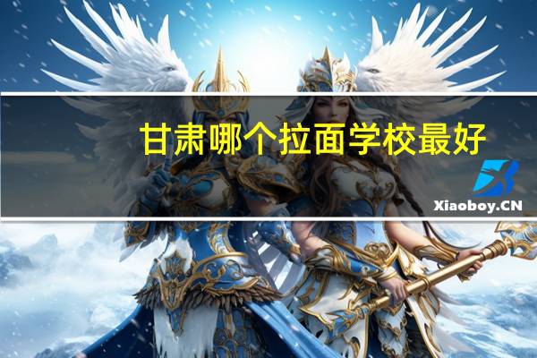 甘肃哪个拉面学校最好
