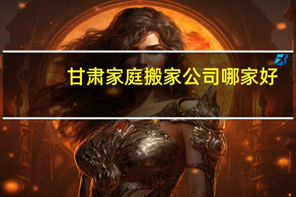 甘肃家庭搬家公司哪家好
