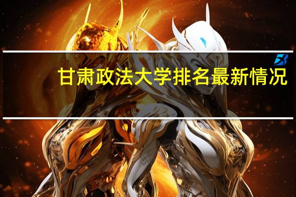 甘肃政法大学排名最新情况