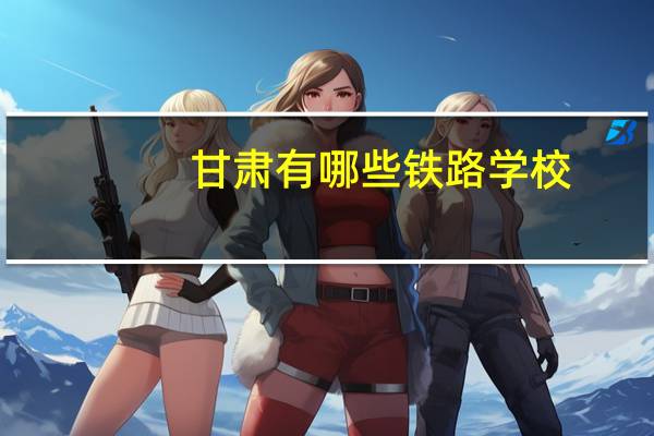 甘肃有哪些铁路学校