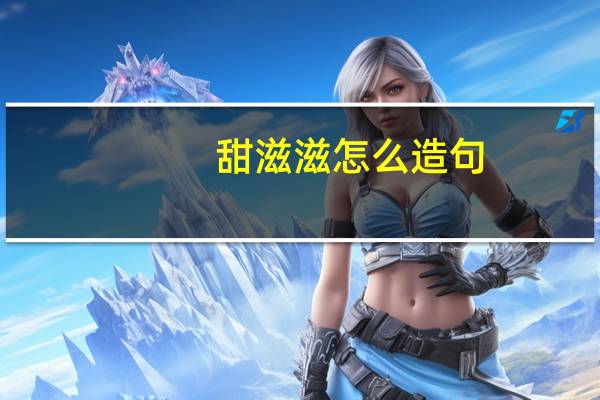 甜滋滋怎么造句