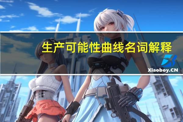 生产可能性曲线名词解释