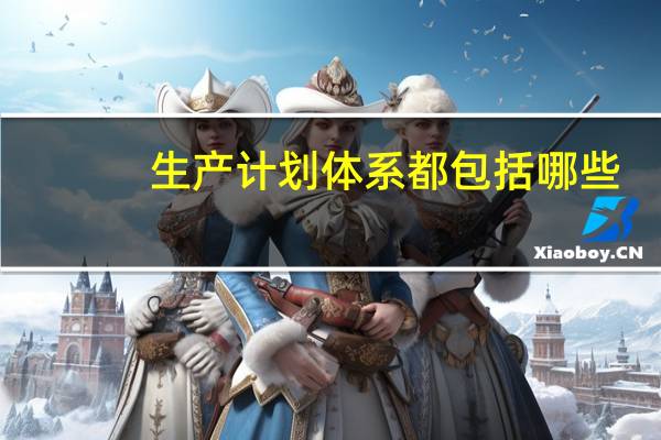 生产计划体系都包括哪些
