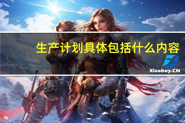 生产计划具体包括什么内容