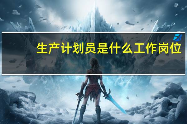 生产计划员是什么工作岗位
