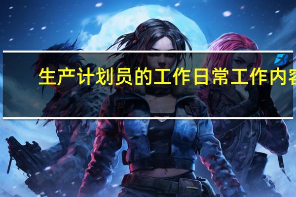 生产计划员的工作日常工作内容