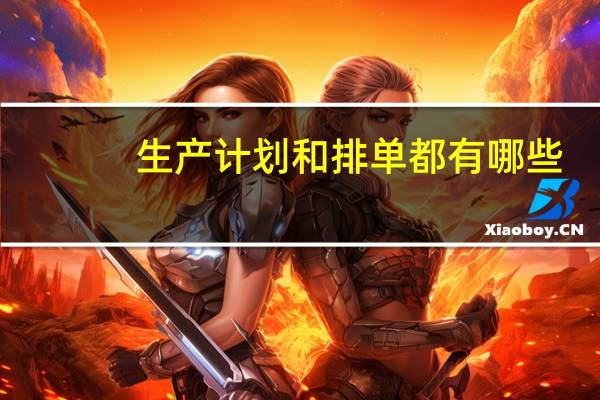 生产计划和排单都有哪些