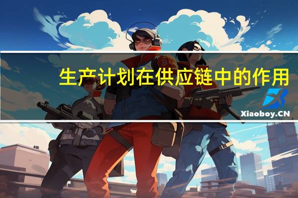 生产计划在供应链中的作用