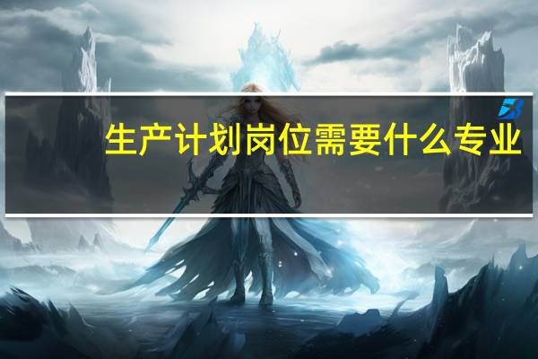 生产计划岗位需要什么专业
