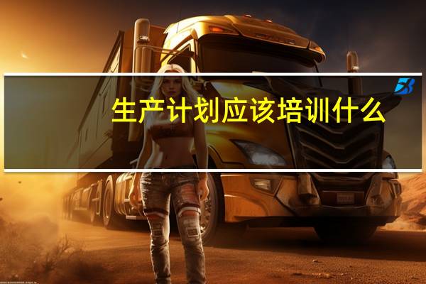生产计划应该培训什么