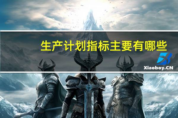 生产计划指标主要有哪些
