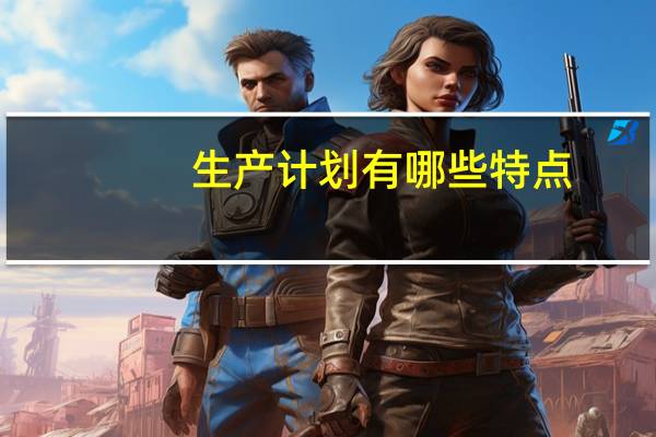 生产计划有哪些特点