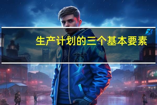 生产计划的三个基本要素
