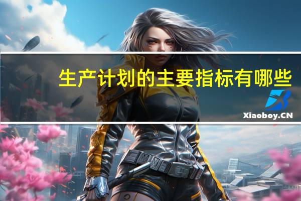 生产计划的主要指标有哪些