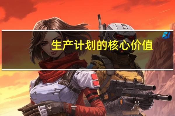 生产计划的核心价值
