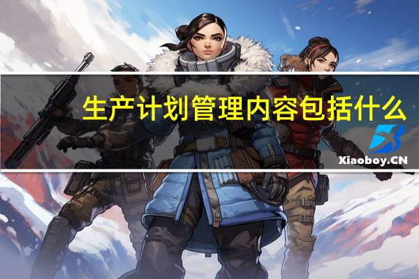 生产计划管理内容包括什么