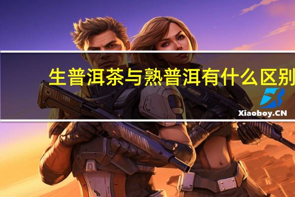 生普洱茶与熟普洱有什么区别