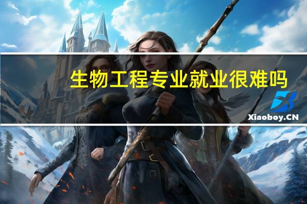 生物工程专业就业很难吗